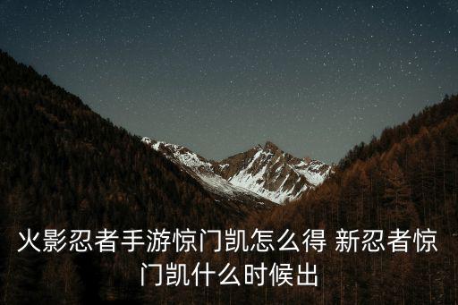 火影忍者手游惊门凯怎么得 新忍者惊门凯什么时候出