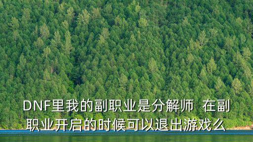 DNF里我的副职业是分解师  在副职业开启的时候可以退出游戏么