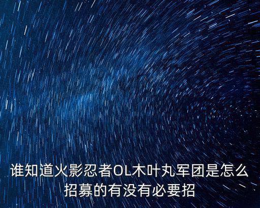 谁知道火影忍者OL木叶丸军团是怎么招募的有没有必要招