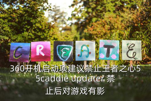 360开机启动项建议禁止王者之心55caddie updater 禁止后对游戏有影