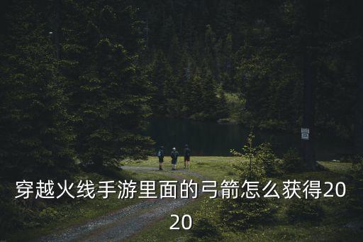 穿越火线手游里面的弓箭怎么获得2020