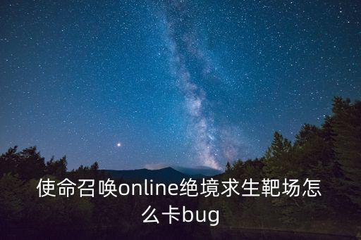 使命召唤手游怎么卡出末日，使命召唤online绝境求生靶场怎么卡bug