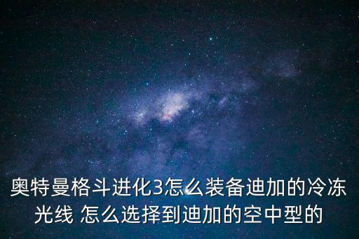 奥特曼格斗进化3怎么装备迪加的冷冻光线 怎么选择到迪加的空中型的