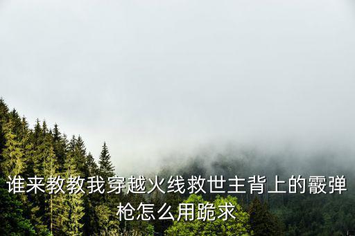 手游霰弹枪怎么打枪，全民枪战霰弹枪攻略 霰弹枪怎么玩