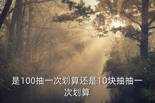 是100抽一次划算还是10块抽抽一次划算