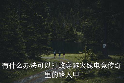 有什么办法可以打败穿越火线电竞传奇里的路人甲