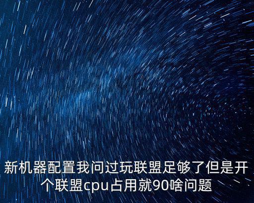 新机器配置我问过玩联盟足够了但是开个联盟cpu占用就90啥问题