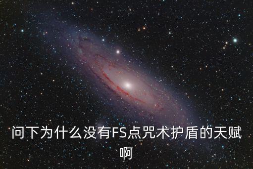 问下为什么没有FS点咒术护盾的天赋啊