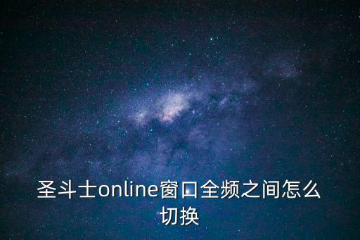 圣斗士online窗口全频之间怎么切换