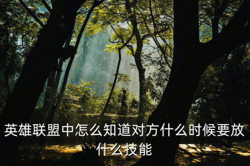 英雄联盟中怎么知道对方什么时候要放什么技能