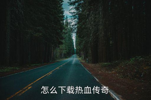 怎么下载热血传奇