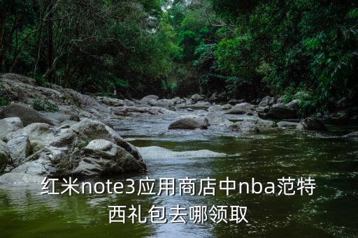 红米note3应用商店中nba范特西礼包去哪领取