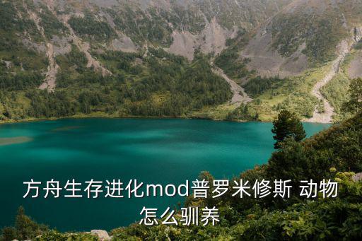 方舟生存进化mod普罗米修斯 动物怎么驯养