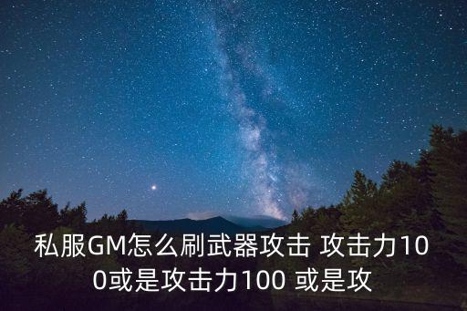 私服GM怎么刷武器攻击 攻击力100或是攻击力100 或是攻