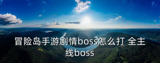 冒险岛手游剧情boss怎么打 全主线boss