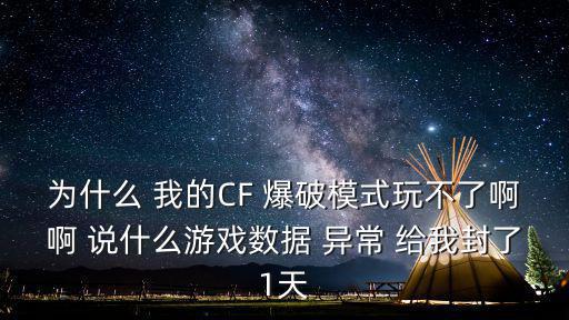 为什么 我的CF 爆破模式玩不了啊啊 说什么游戏数据 异常 给我封了1天