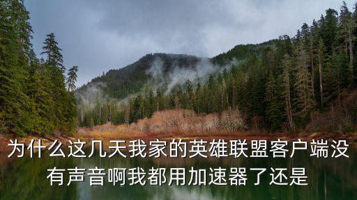 为什么这几天我家的英雄联盟客户端没有声音啊我都用加速器了还是