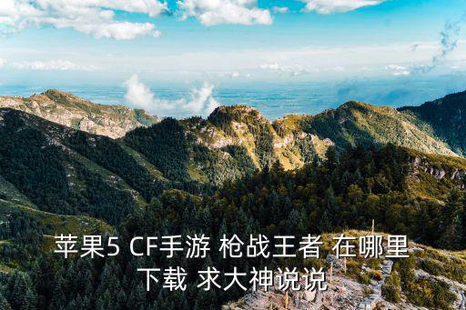 苹果5 CF手游 枪战王者 在哪里下载 求大神说说