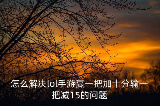 lol手游怎么才能赢一把15，LOL为什么我的排位胜率52赢一把才加15输就扣21