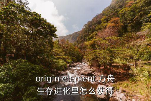 origin element 方舟生存进化里怎么获得