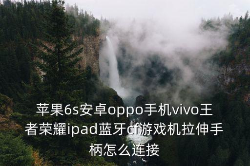 苹果6s安卓oppo手机vivo王者荣耀ipad蓝牙cf游戏机拉伸手柄怎么连接