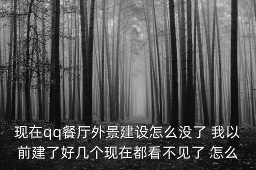 现在qq餐厅外景建设怎么没了 我以前建了好几个现在都看不见了 怎么