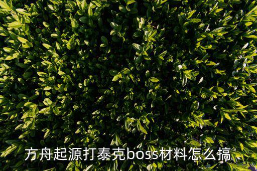 方舟起源打泰克boss材料怎么搞