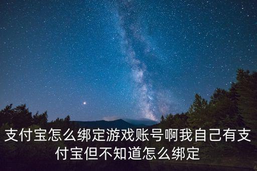 支付宝怎么绑定游戏账号啊我自己有支付宝但不知道怎么绑定