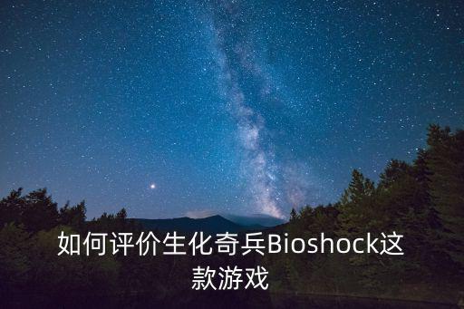 如何评价生化奇兵Bioshock这款游戏