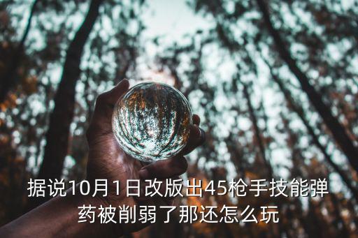 据说10月1日改版出45枪手技能弹药被削弱了那还怎么玩