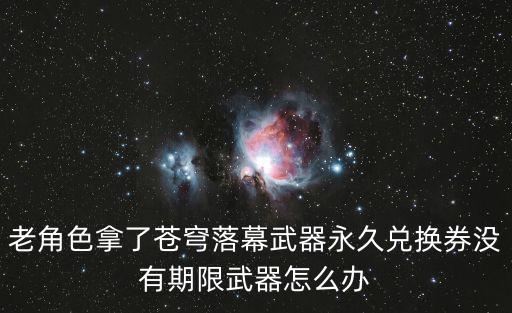 老角色拿了苍穹落幕武器永久兑换券没有期限武器怎么办