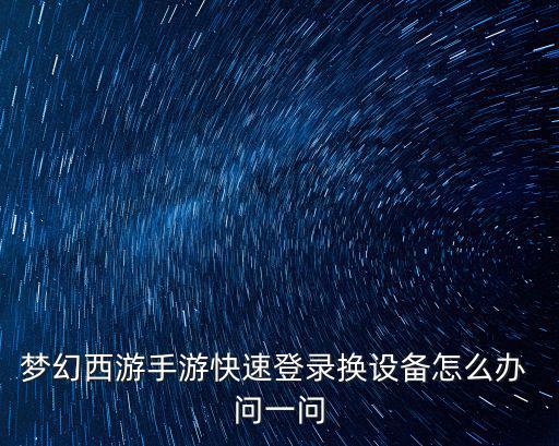 梦幻西游手游快速登录换设备怎么办 问一问