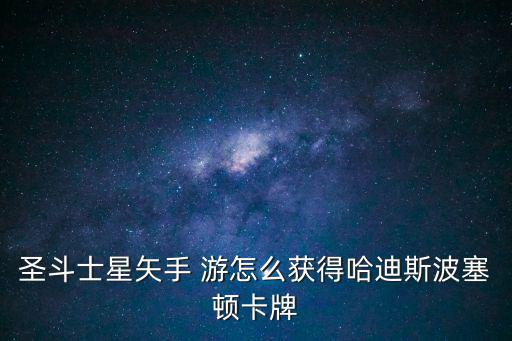 圣斗士星矢手游红卡怎么获得，圣斗士星矢手 游怎么获得哈迪斯波塞顿卡牌