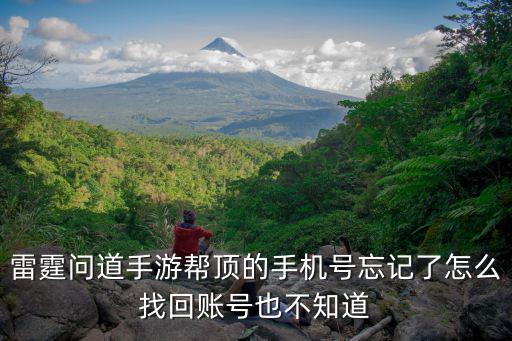 雷霆问道手游帮顶的手机号忘记了怎么找回账号也不知道