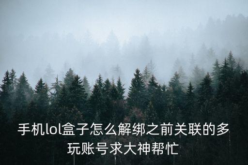 手机lol盒子怎么解绑之前关联的多玩账号求大神帮忙