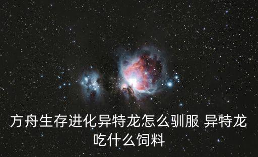 方舟生存进化异特龙怎么驯服 异特龙吃什么饲料