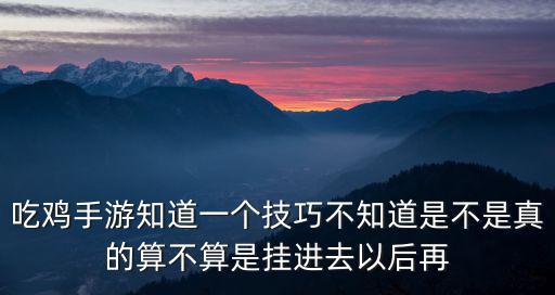 吃鸡手游知道一个技巧不知道是不是真的算不算是挂进去以后再