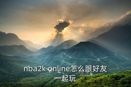 nba2k online怎么跟好友一起玩