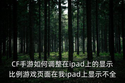 CF手游如何调整在ipad上的显示比例游戏页面在我ipad上显示不全