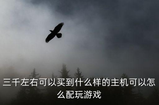 三千左右可以买到什么样的主机可以怎么配玩游戏