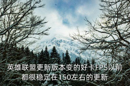 英雄联盟更新版本变的好卡FPS以前都很稳定在150左右的更新