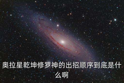 奥拉星乾坤修罗神的出招顺序到底是什么啊