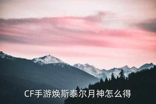 CF手游焕斯泰尔月神怎么得