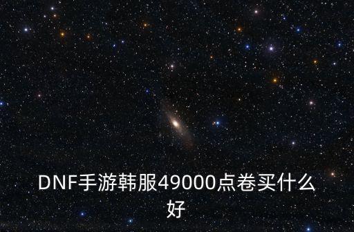 DNF手游韩服49000点卷买什么好