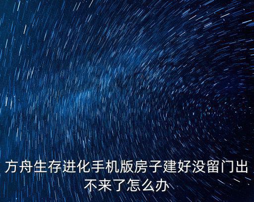 方舟生存进化手机版房子建好没留门出不来了怎么办