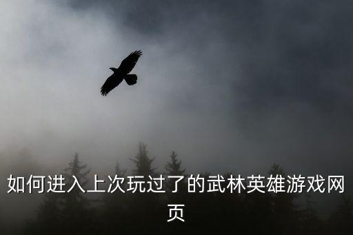 如何进入上次玩过了的武林英雄游戏网页