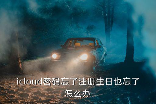 icloud密码忘了注册生日也忘了怎么办