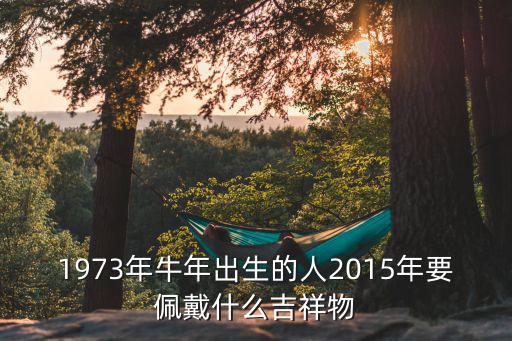 1973年牛年出生的人2015年要佩戴什么吉祥物