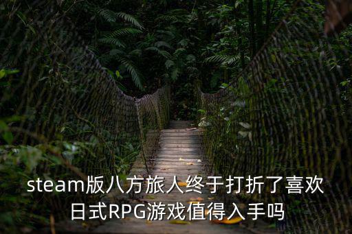 steam版八方旅人终于打折了喜欢日式RPG游戏值得入手吗