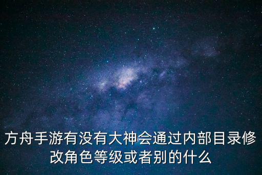 方舟手游有没有大神会通过内部目录修改角色等级或者别的什么